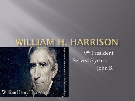 9 th President Served 3 years John B..  Born: February 9 th 1773 Charles Virginia  Family members: Benjamen,Elizibeth Harrison  William Harrison had.