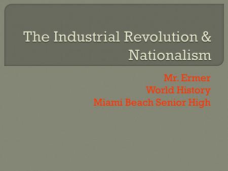 Mr. Ermer World History Miami Beach Senior High.  The Industrial Revolution begins in Great Britain in the 1780s:  Agriculture: vast farmlands, good.