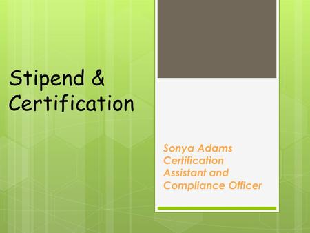Stipend & Certification Sonya Adams Certification Assistant and Compliance Officer.