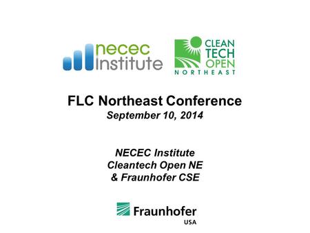 FLC Northeast Conference September 10, 2014 NECEC Institute Cleantech Open NE & Fraunhofer CSE.