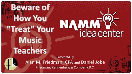 Presented By Alan M. Friedman, CPA and Daniel Jobe Friedman, Kannenberg & Company, P.C. Beware of How You “Treat” Your Music Teachers.