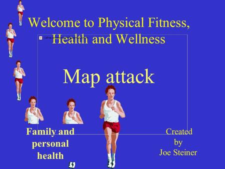 Welcome to Physical Fitness, Health and Wellness Map attack Created by Joe Steiner Family and personal health.