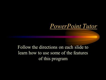 PowerPoint Tutor Follow the directions on each slide to learn how to use some of the features of this program.