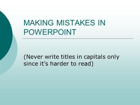 MAKING MISTAKES IN POWERPOINT (Never write titles in capitals only since it’s harder to read)