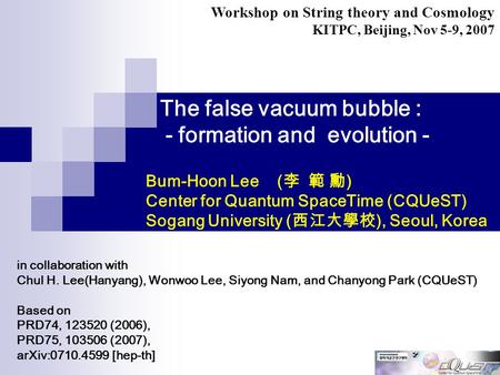 The false vacuum bubble : - formation and evolution - in collaboration with Chul H. Lee(Hanyang), Wonwoo Lee, Siyong Nam, and Chanyong Park (CQUeST) Based.