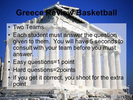 Greece Review Basketball Two Teams Each student must answer the question given to them. You will have 5 seconds to consult with your team before you must.