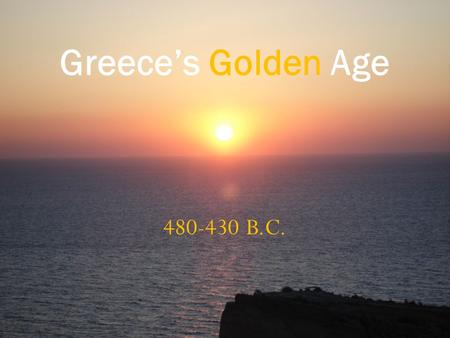 480-430 B.C. Greece’s Golden Age. Pericles “No one, so long as he has it in him to be of service to the state, is kept in political obscurity because.