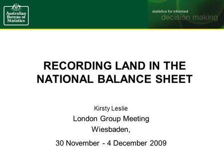 RECORDING LAND IN THE NATIONAL BALANCE SHEET Kirsty Leslie London Group Meeting Wiesbaden, 30 November - 4 December 2009.