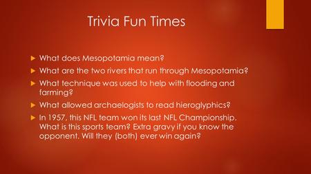 Trivia Fun Times  What does Mesopotamia mean?  What are the two rivers that run through Mesopotamia?  What technique was used to help with flooding.