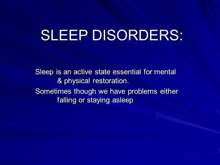 SLEEP DISORDERS: Sleep is an active state essential for mental & physical restoration. Sometimes though we have problems either falling or staying asleep.