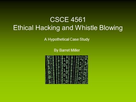 CSCE 4561 Ethical Hacking and Whistle Blowing A Hypothetical Case Study By Barret Miller.