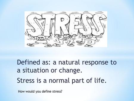 Defined as: a natural response to a situation or change. Stress is a normal part of life. How would you define stress?