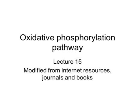 Oxidative phosphorylation pathway Lecture 15 Modified from internet resources, journals and books.