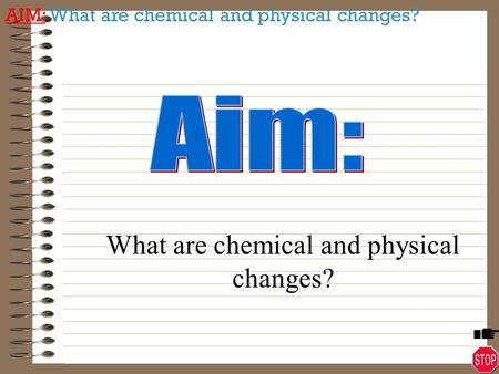 What are chemical and physical changes?