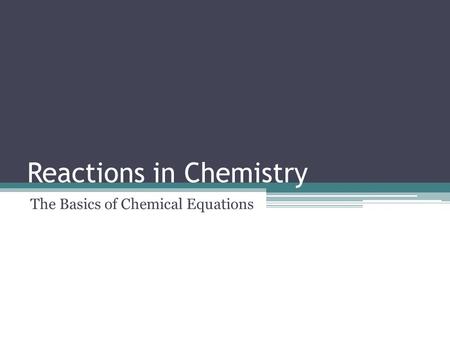 Reactions in Chemistry The Basics of Chemical Equations.