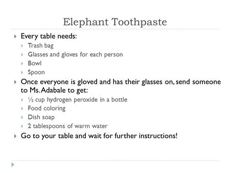 Elephant Toothpaste  Every table needs:  Trash bag  Glasses and gloves for each person  Bowl  Spoon  Once everyone is gloved and has their glasses.