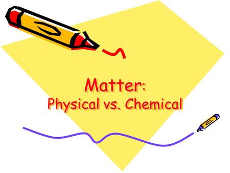 Matter: Physical vs. Chemical