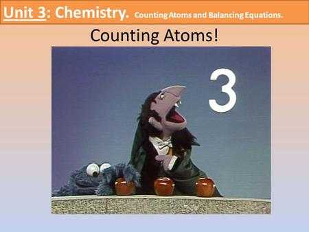 Counting Atoms! Unit 3: Chemistry. Counting Atoms and Balancing Equations.