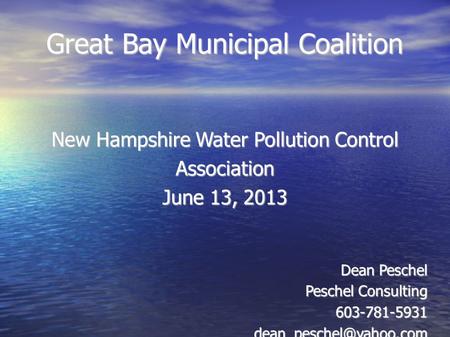 Great Bay Municipal Coalition New Hampshire Water Pollution Control Association June 13, 2013 Dean Peschel Peschel Consulting