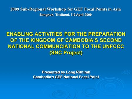 ENABLING ACTIVITIES FOR THE PREPARATION OF THE KINGDOM OF CAMBODIA’S SECOND NATIONAL COMMUNCIATION TO THE UNFCCC (SNC Project) Presented by Long Rithirak.