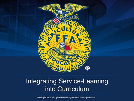 Copyright 2011. All rights reserved by National FFA Organization. Integrating Service-Learning into Curriculum.