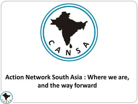 Action Network South Asia : Where we are, and the way forward.