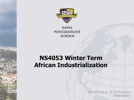 NS4053 Winter Term African Industrialization. African Industrialization: Overview John Page, “Africa’s Failure to Industrialize: Bad Luck or Bad Policy,”
