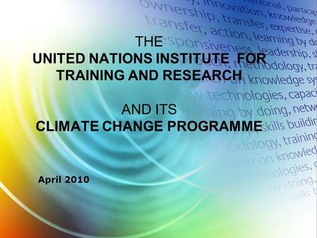 April 2010 THE UNITED NATIONS INSTITUTE FOR TRAINING AND RESEARCH AND ITS CLIMATE CHANGE PROGRAMME.