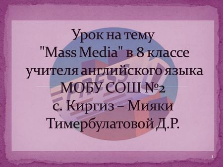 Урок на тему Mass Media в 8 классе учителя английского языка МОБУ СОШ №2 с. Киргиз – Мияки Тимербулатовой Д.Р.