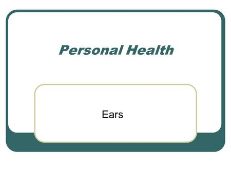 Personal Health Ears. Function A. Function of ears is to gather sensory information: 1. Sound waves for sense of hearing 2. Gravity and movement for sense.