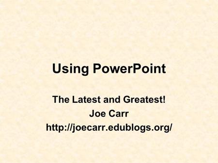 Using PowerPoint The Latest and Greatest! Joe Carr