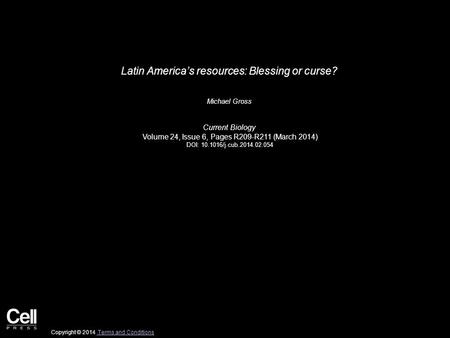 Latin America’s resources: Blessing or curse? Michael Gross Current Biology Volume 24, Issue 6, Pages R209-R211 (March 2014) DOI: 10.1016/j.cub.2014.02.054.