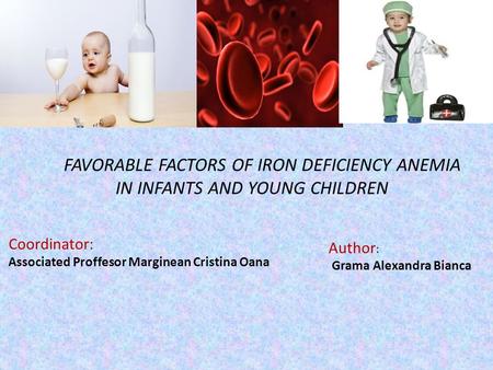 Coordinator: Associated Proffesor Marginean Cristina Oana Author : Grama Alexandra Bianca FAVORABLE FACTORS OF IRON DEFICIENCY ANEMIA IN INFANTS AND YOUNG.