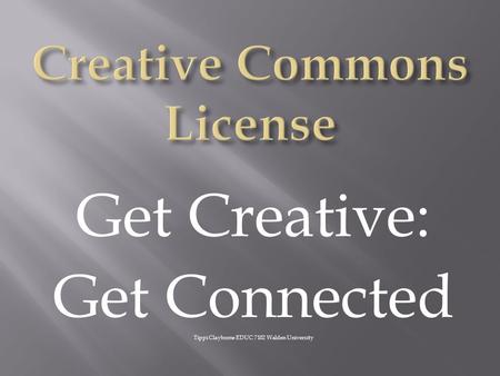 Get Creative: Get Connected Tippi Clayborne EDUC 7102 Walden University.