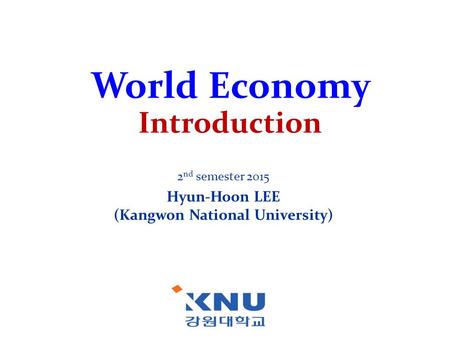 World Economy Introduction 2 nd semester 2015 Hyun-Hoon LEE (Kangwon National University)