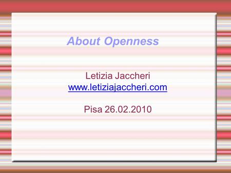 About Openness Letizia Jaccheri www.letiziajaccheri.com Pisa 26.02.2010.