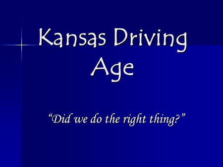 Kansas Driving Age “Did we do the right thing?”. Current Status A legislation was passed in the state of Kansas in 2009. The law declare that starting.