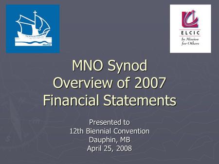 MNO Synod Overview of 2007 Financial Statements Presented to 12th Biennial Convention Dauphin, MB April 25, 2008.