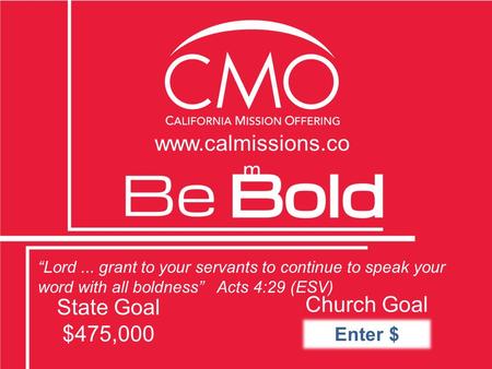 “Lord... grant to your servants to continue to speak your word with all boldness” Acts 4:29 (ESV) State Goal $475,000 Church Goal www.calmissions.co m.