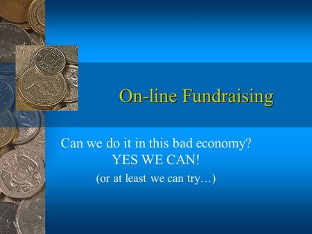 On-line Fundraising Can we do it in this bad economy? YES WE CAN! (or at least we can try…)