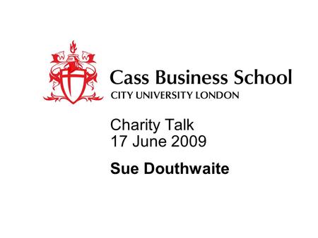Charity Talk 17 June 2009 Sue Douthwaite. Charity Talks First – The framework Second – Organisational strategic issues Third – Operational strategy and.