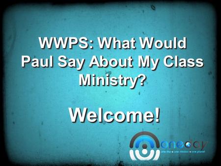 WWPS: What Would Paul Say About My Class Ministry? Welcome!Welcome!