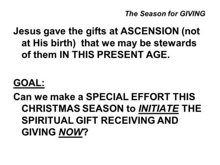 The Season for GIVING Jesus gave the gifts at ASCENSION (not at His birth) that we may be stewards of them IN THIS PRESENT AGE. GOAL: Can we make a SPECIAL.