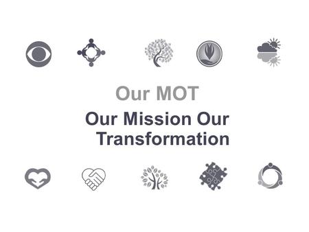 Our MOT Our Mission Our Transformation. Why an MOT? A chance to talk A chance to review what we do A chance to celebrate our successes A chance to give.