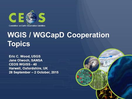 Eric C. Wood, USGS Jane Olwoch, SANSA CEOS WGISS - 40 Harwell, Oxfordshire, UK 28 September – 2 October, 2015 Committee on Earth Observation Satellites.