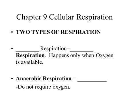 Chapter 9 Cellular Respiration TWO TYPES OF RESPIRATION ________ Respiration=________ Respiration. Happens only when Oxygen is available. Anaerobic Respiration.
