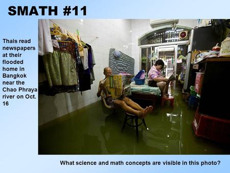 SMATH #11 What science and math concepts are visible in this photo? Thais read newspapers at their flooded home in Bangkok near the Chao Phraya river on.