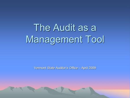 The Audit as a Management Tool Vermont State Auditor’s Office – April 2009.