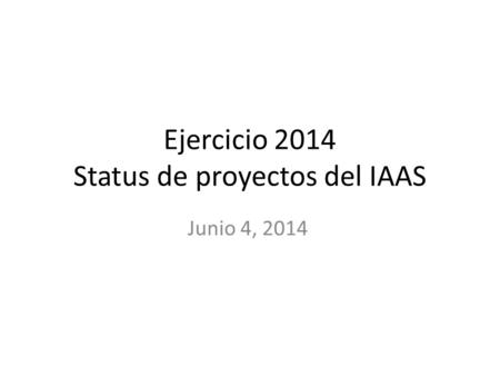Ejercicio 2014 Status de proyectos del IAAS Junio 4, 2014.