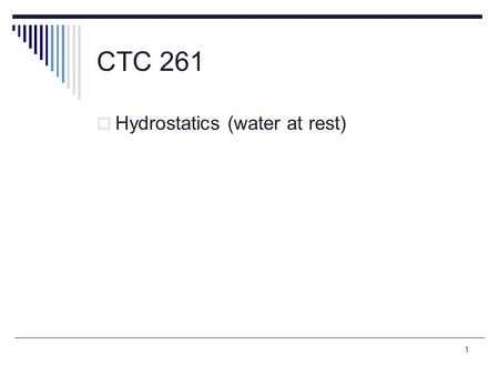 1 CTC 261  Hydrostatics (water at rest). 2 Review  Fluid properties  Pressure (gage and atmospheric)  Converting pressure to pressure head  Resultant.
